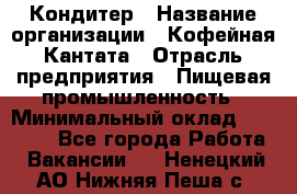 Кондитер › Название организации ­ Кофейная Кантата › Отрасль предприятия ­ Пищевая промышленность › Минимальный оклад ­ 60 000 - Все города Работа » Вакансии   . Ненецкий АО,Нижняя Пеша с.